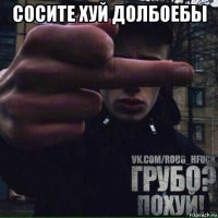 сосите хуй долбоебы 