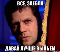 все, заебло давай лучше выпьем