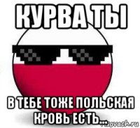 курва ты в тебе тоже польская кровь есть...