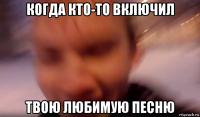 когда кто-то включил твою любимую песню