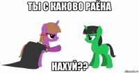 ты с каково раёна нахуй??