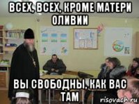 всех, всех, кроме матери оливии вы свободны, как вас там