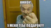 нинок! у меня тебе подарок!!!