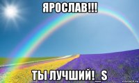 ярослав!!! ты лучший!_s