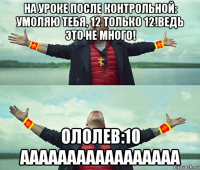 на уроке после контрольной: умоляю тебя, 12 только 12!ведь это не много! ололев:10 ааааааааааааааааа