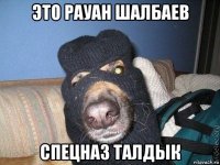 это рауан шалбаев спецназ талдык