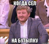 когда сел на бутылку