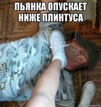 пьянка опускает ниже плинтуса 
