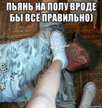 пьянь на полу вроде бы всё правильно) 