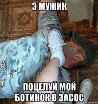 э мужик поцелуй мой ботинок в засос