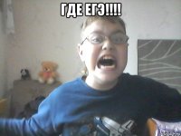 где егэ!!!! 