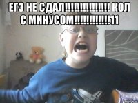 егэ не сдал!!!!!!!!!!!!!!! кол с минусом!!!!!!!!!!!!11 