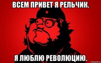 всем привет я рельчик. я люблю революцию.