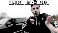 мечтаю олизыватся 