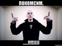 покомсим, .....!!!!))))