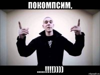 покомпсим, .....!!!!))))