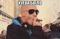 хуева было 