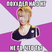 похудел на 3 кг не то, что ты