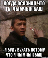 когда осознал что ты чымчык баш -я буду бухать потому что я чымчык баш