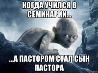 когда учился в семинарии... ...а пастором стал сын пастора