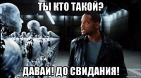 ты кто такой? давай! до свидания!