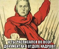  а ты расписался во всех документах в отделе кадров?