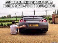 дорогая машина глубока глотка соски и бабло-это всё и есть добро! 
