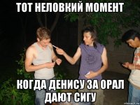 тот неловкий момент когда денису за орал дают сигу