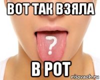 вот так взяла в рот