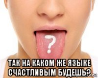  так на каком же языке счастливым будешь?