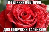 в великий новгород для подружки, галинки!!!