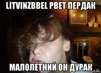 litvinzbbel рвет пердак малолетний он дурак