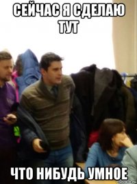 сейчас я сделаю тут что нибудь умное