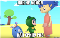как не бойся как хрику раз