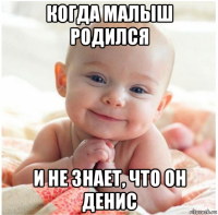 когда малыш родился и не знает, что он денис
