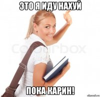это я иду нахуй пока карин!