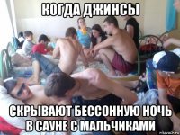 когда джинсы скрывают бессонную ночь в сауне с мальчиками