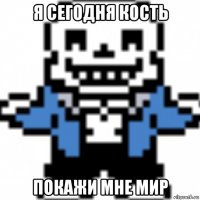 я сегодня кость покажи мне мир