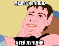 мда геи тупые а гей лучший