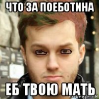 что за поеботина еб твою мать