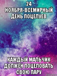 24 ноября-всемирный день поцелуев каждый мальчик должен поцеловать свою пару