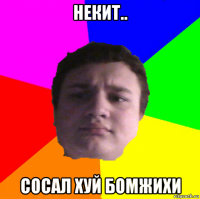 некит.. сосал хуй бомжихи