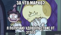 за что марко? я получаю удовольствие от этого
