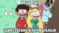 когда ты единственный нормальный
