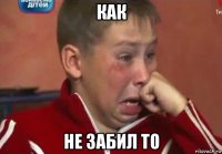 как не забил то