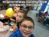 когда посчитаешь себя уродливым , вспомни про этого дауна 