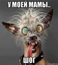 у моей мамы.. шог