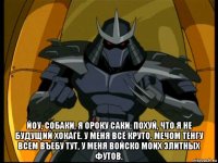  йоу, собаки, я ороку саки, похуй, что я не будущий хокаге. у меня всё круто, мечом тенгу всем въебу тут, у меня войско моих элитных футов.