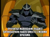  прочитал майнкафм, поджёг антикварную лавку вместе с моими врагами.