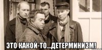  это какой-то...детерминизм!